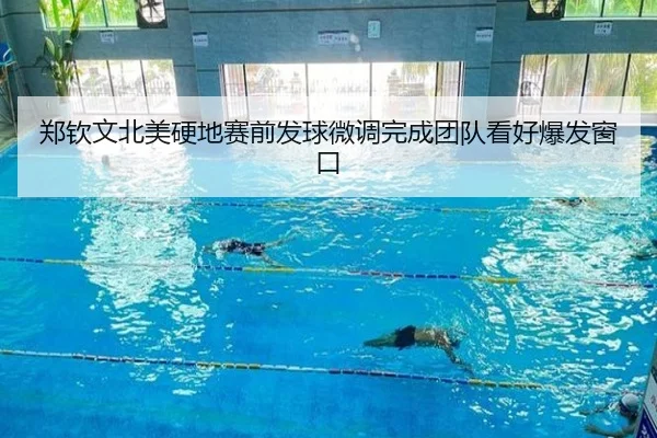 郑钦文北美硬地赛前发球微调完成团队看好爆发窗口